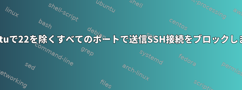 Ubuntuで22を除くすべてのポートで送信SSH接続をブロックします。