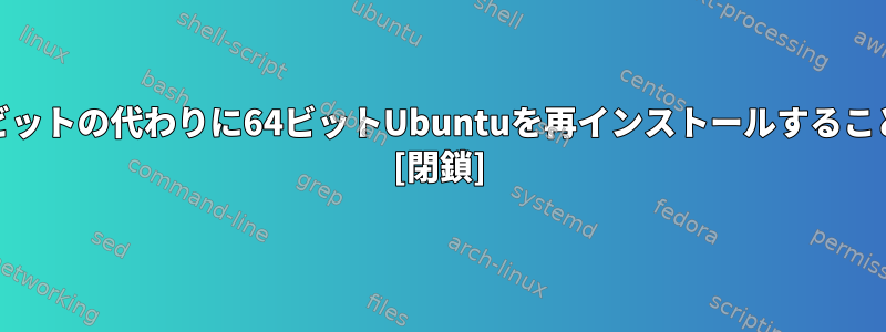 古いハードウェアに32ビットの代わりに64ビットUbuntuを再インストールすることは価値がありますか？ [閉鎖]