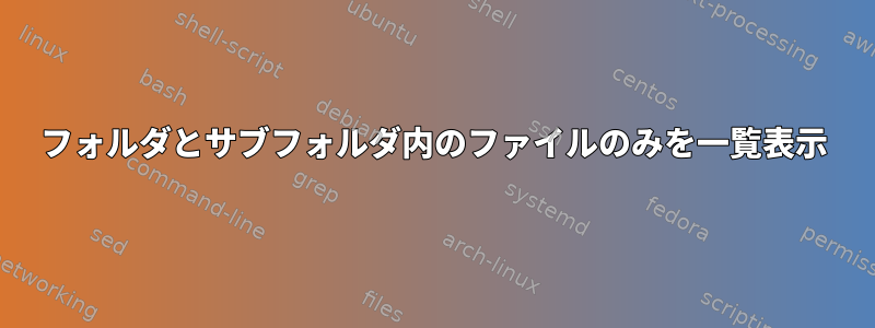 フォルダとサブフォルダ内のファイルのみを一覧表示