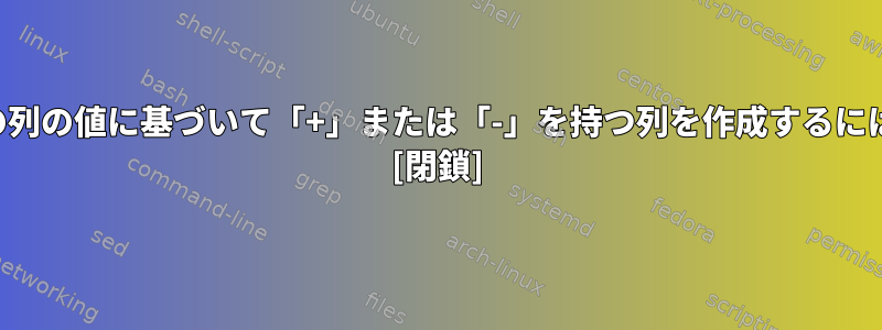 他の列の値に基づいて「+」または「-」を持つ列を作成するには？ [閉鎖]