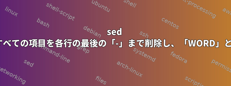 sed は「WORD」以降のすべての項目を各行の最後の「-」まで削除し、「WORD」と「-」は保持します。