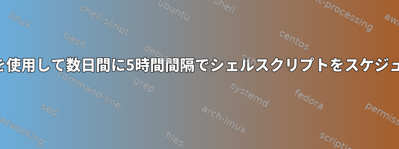 crontabを使用して数日間に5時間間隔でシェルスクリプトをスケジュールする