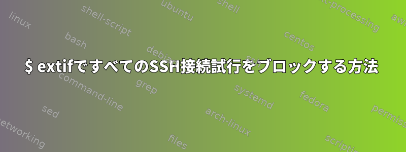 $ extifですべてのSSH接続試行をブロックする方法