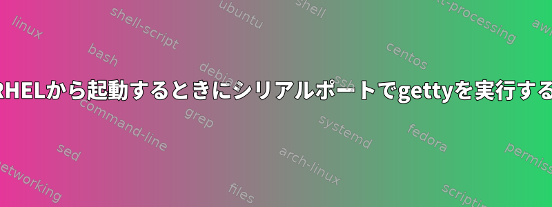 RHELから起動するときにシリアルポートでgettyを実行する