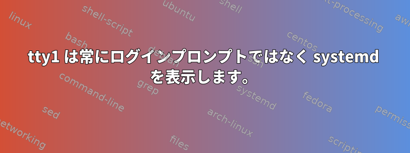 tty1 は常にログインプロンプトではなく systemd を表示します。