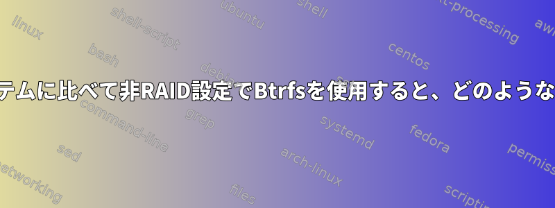 既存のファイルシステムに比べて非RAID設定でBtrfsを使用すると、どのような利点がありますか？