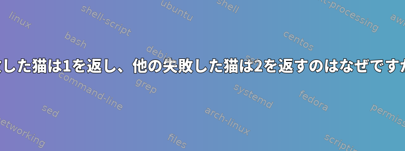 失敗した猫は1を返し、他の失敗した猫は2を返すのはなぜですか？