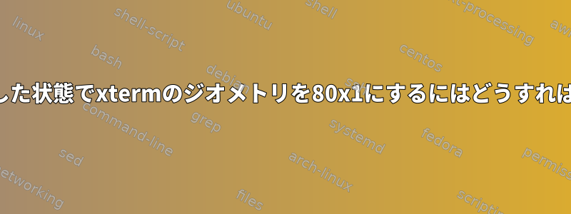 装飾を無効にした状態でxtermのジオメトリを80x1にするにはどうすればよいですか？