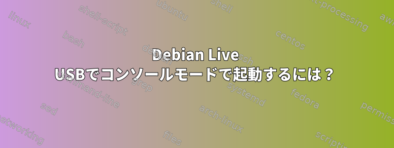 Debian Live USBでコンソールモードで起動するには？