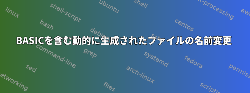 BASICを含む動的に生成されたファイルの名前変更