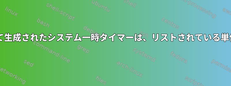 systemd-runを使用して生成されたシステム一時タイマーは、リストされている単位には表示されません。