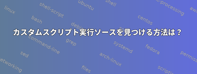 カスタムスクリプト実行ソースを見つける方法は？