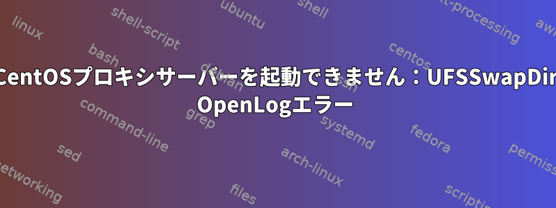 CentOSプロキシサーバーを起動できません：UFSSwapDir OpenLogエラー