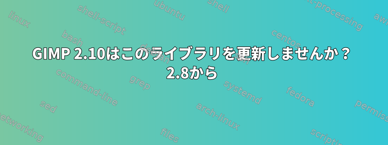 GIMP 2.10はこのライブラリを更新しませんか？ 2.8から