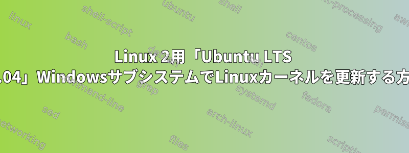 Linux 2用「Ubuntu LTS 20.04」WindowsサブシステムでLinuxカーネルを更新する方法