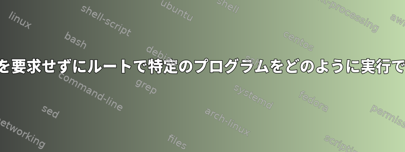 パスワードを要求せずにルートで特定のプログラムをどのように実行できますか？