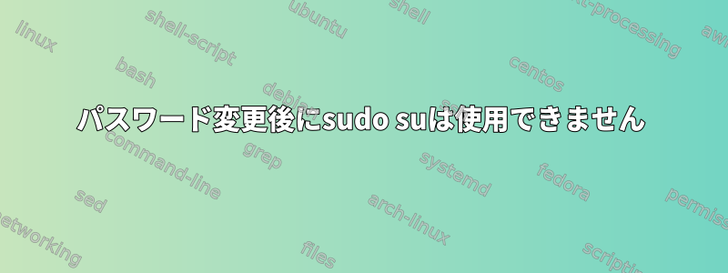 パスワード変更後にsudo suは使用できません