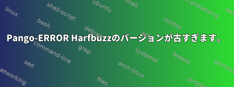 Pango-ERROR Harfbuzzのバージョンが古すぎます。