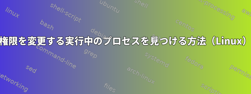 ファイル権限を変更する実行中のプロセスを見つける方法（Linux）[コピー]