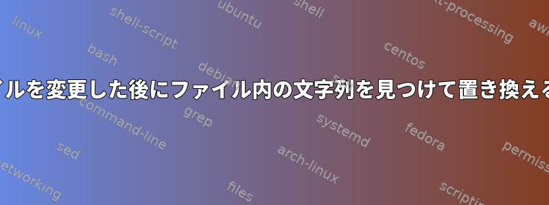 ファイルを変更した後にファイル内の文字列を見つけて置き換える方法