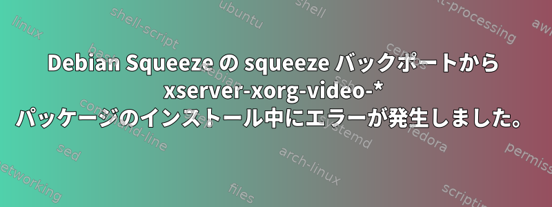 Debian Squeeze の squeeze バックポートから xserver-xorg-video-* パッケージのインストール中にエラーが発生しました。