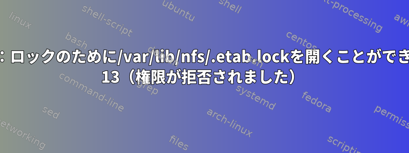 エクスポートfs：ロックのために/var/lib/nfs/.etab.lockを開くことができません：errno 13（権限が拒否されました）