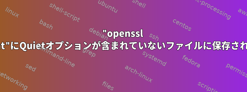 "openssl s_client"にQuietオプションが含まれていないファイルに保存されます。