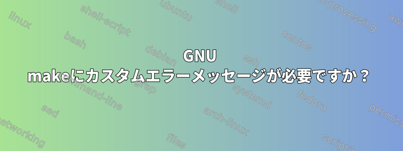 GNU makeにカスタムエラーメッセージが必要ですか？