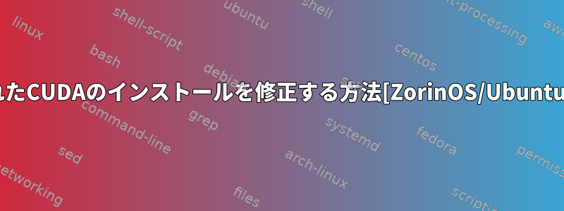 壊れたCUDAのインストールを修正する方法[ZorinOS/Ubuntu]？