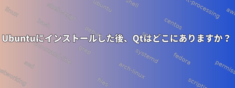 Ubuntuにインストールした後、Qtはどこにありますか？