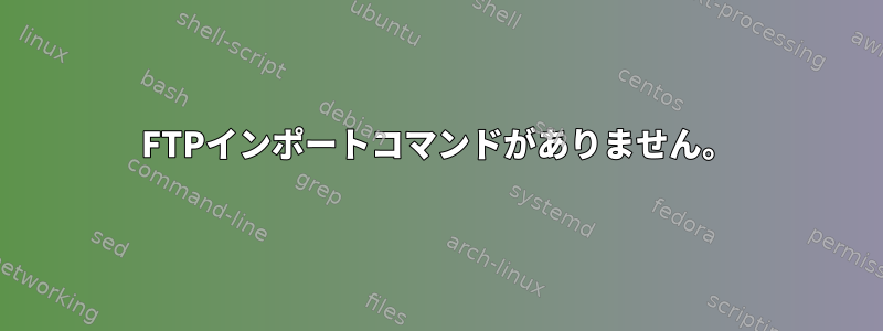 FTPインポートコマンドがありません。