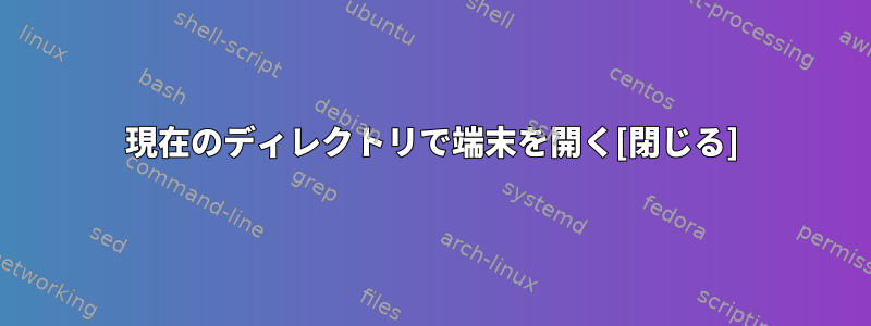 現在のディレクトリで端末を開く[閉じる]