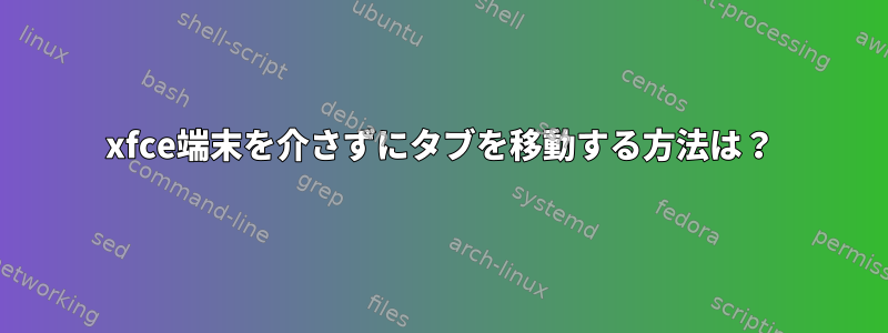 xfce端末を介さずにタブを移動する方法は？