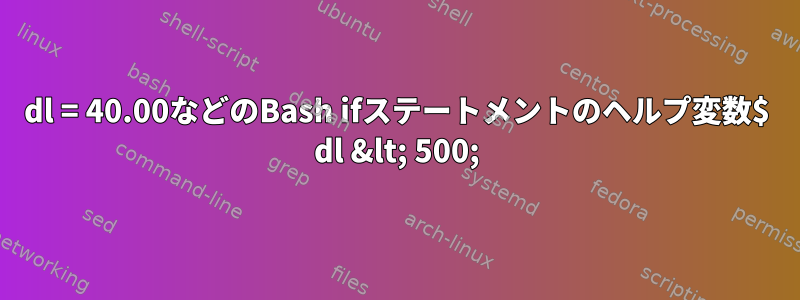 dl = 40.00などのBash ifステートメントのヘルプ変数$ dl &lt; 500;