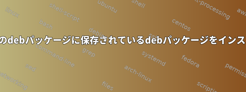 手動で作成された他のdebパッケージに保存されているdebパッケージをインストールする方法は？