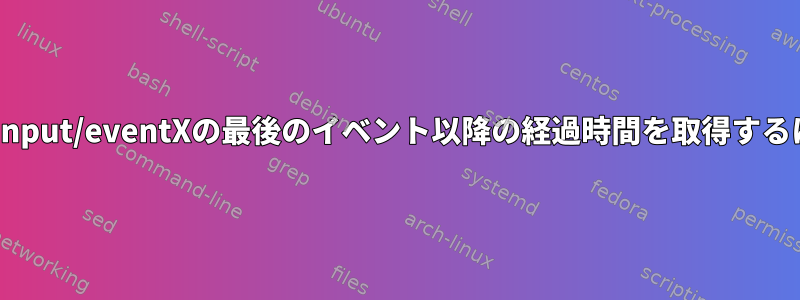 /dev/input/eventXの最後のイベント以降の経過時間を取得するには？