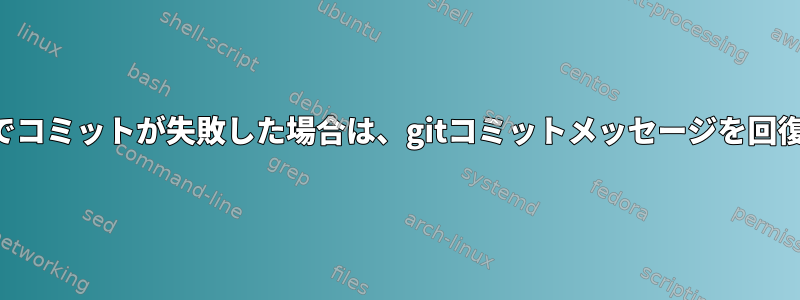 何らかの理由でコミットが失敗した場合は、gitコミットメッセージを回復できますか？