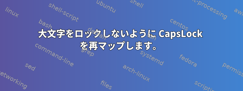 大文字をロックしないように CapsLock を再マップします。