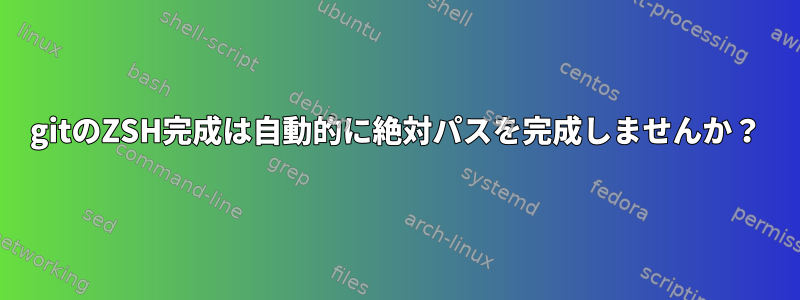 gitのZSH完成は自動的に絶対パスを完成しませんか？