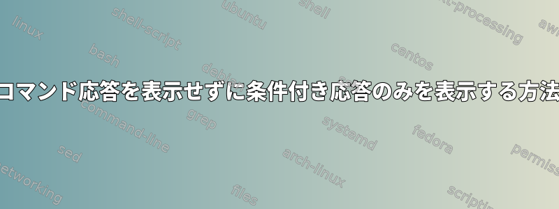 コマンド応答を表示せずに条件付き応答のみを表示する方法