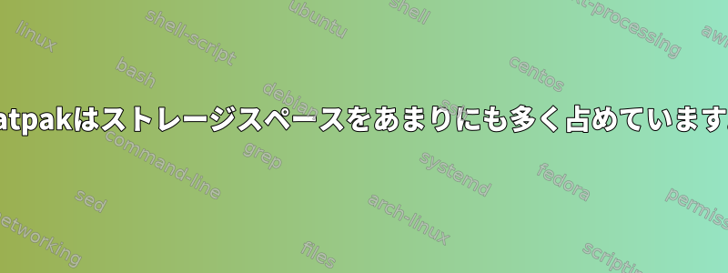 Flatpakはストレージスペースをあまりにも多く占めています。