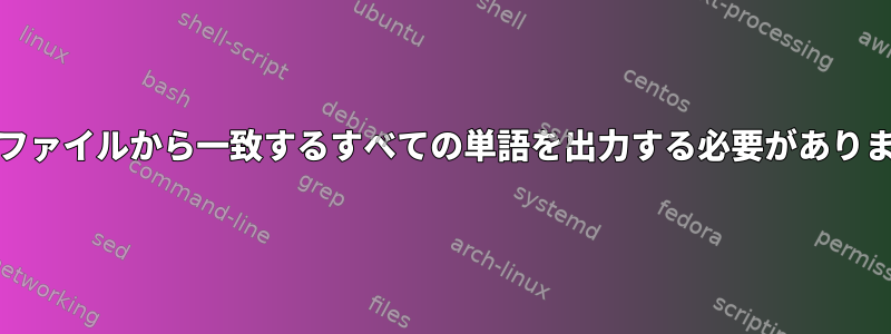 Unixファイルから一致するすべての単語を出力する必要があります。