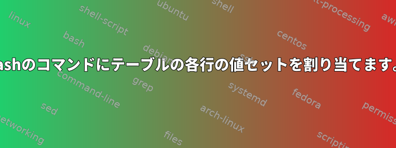 bashのコマンドにテーブルの各行の値セットを割り当てます。