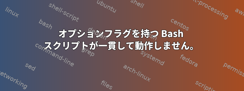 オプションフラグを持つ Bash スクリプトが一貫して動作しません。