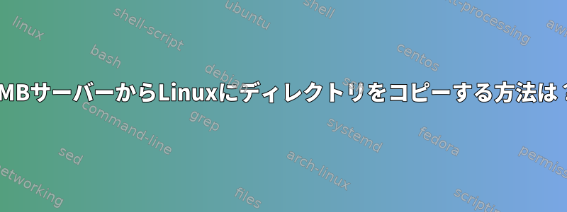 SMBサーバーからLinuxにディレクトリをコピーする方法は？