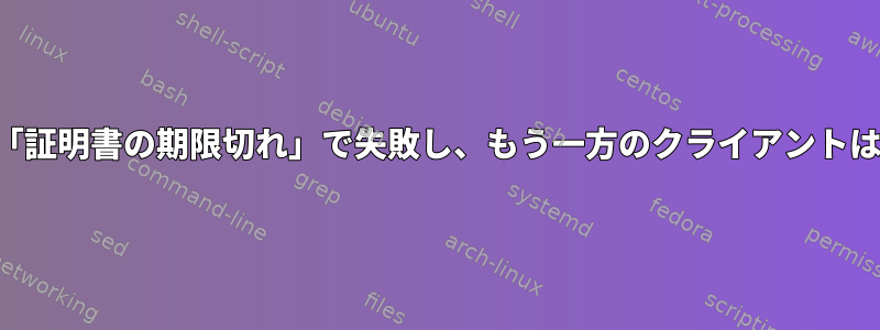 あるクライアントは「証明書の期限切れ」で失敗し、もう一方のクライアントは正常に動作します。