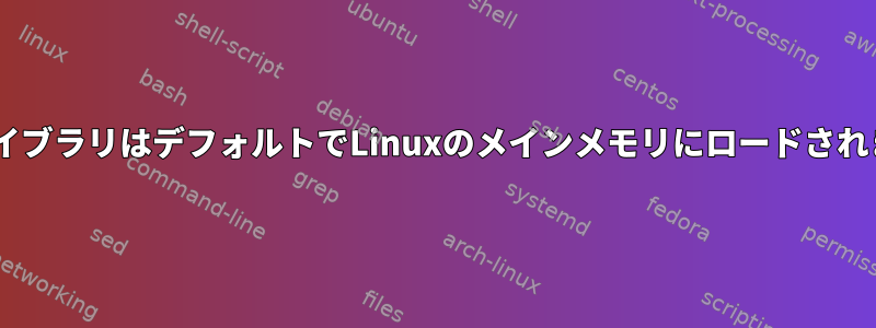 標準CライブラリはデフォルトでLinuxのメインメモリにロードされますか？