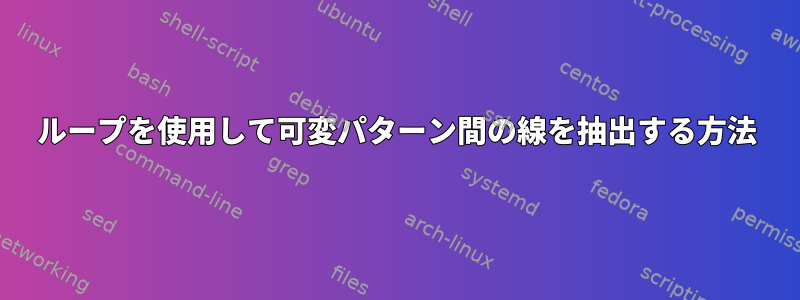 ループを使用して可変パターン間の線を抽出する方法