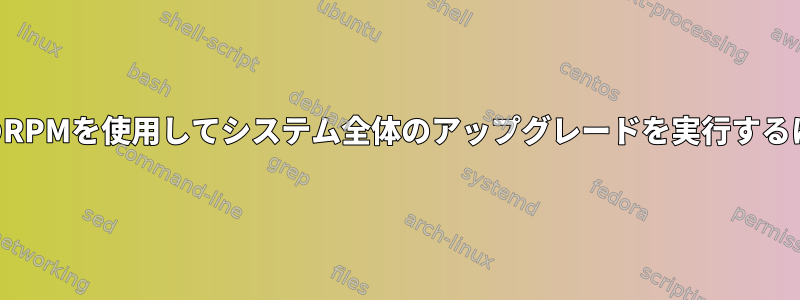 既存のRPMを使用してシステム全体のアップグレードを実行するには？