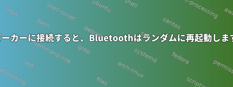 スピーカーに接続すると、Bluetoothはランダムに再起動します。